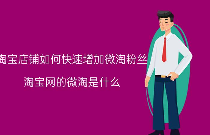 淘宝店铺如何快速增加微淘粉丝 淘宝网的微淘是什么？微淘有什么作用？